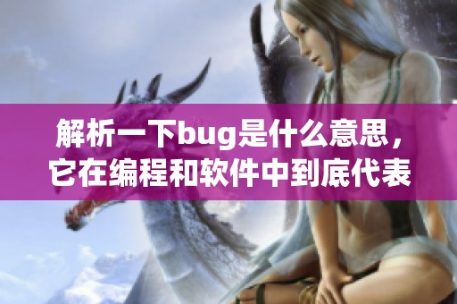 解析一下bug是什么意思，它在编程和软件中到底代表了什么呢