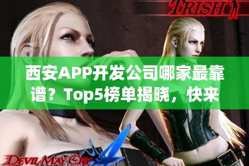 西安APP开发公司哪家最靠谱？Top5榜单揭晓，快来看看！