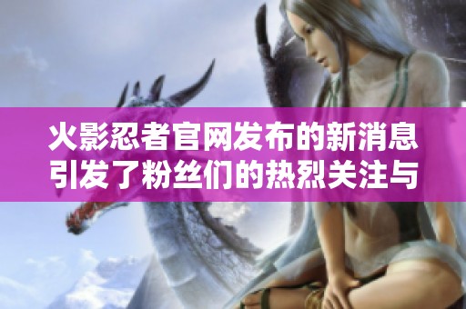 火影忍者官网发布的新消息引发了粉丝们的热烈关注与讨论