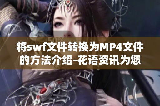 将swf文件转换为MP4文件的方法介绍-花语资讯为您提供实用指南