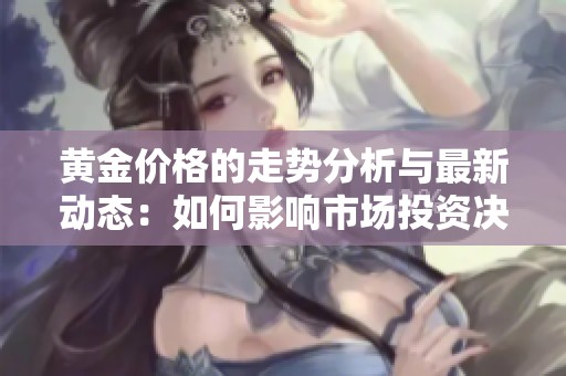 黄金价格的走势分析与最新动态：如何影响市场投资决策