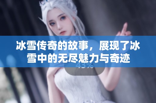 冰雪传奇的故事，展现了冰雪中的无尽魅力与奇迹