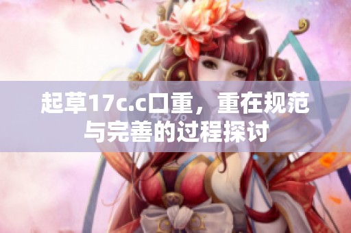 起草17c.c口重，重在规范与完善的过程探讨