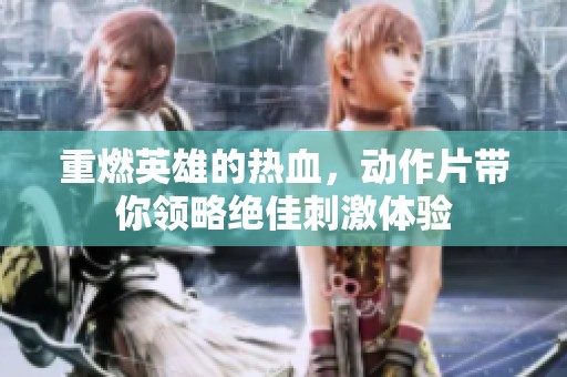 重燃英雄的热血，动作片带你领略绝佳刺激体验