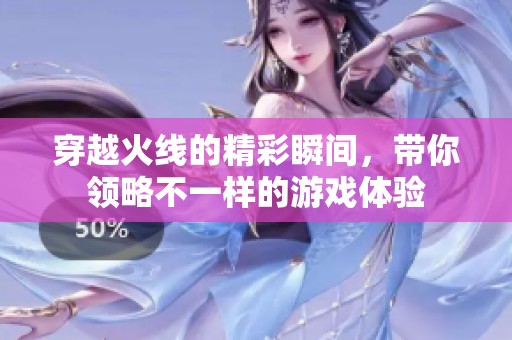 穿越火线的精彩瞬间，带你领略不一样的游戏体验
