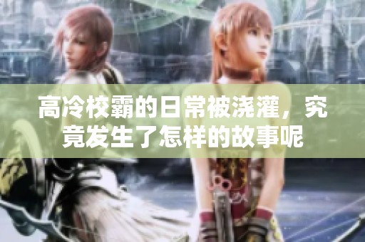 高冷校霸的日常被浇灌，究竟发生了怎样的故事呢