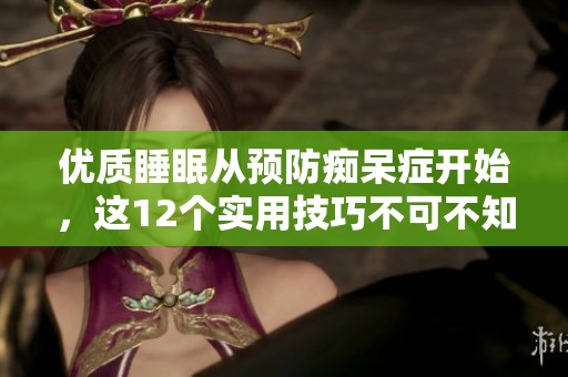 优质睡眠从预防痴呆症开始，这12个实用技巧不可不知