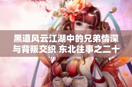 黑道风云江湖中的兄弟情深与背叛交织 东北往事之二十年续篇