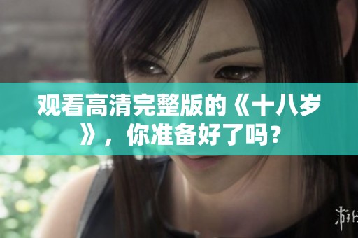 观看高清完整版的《十八岁》，你准备好了吗？