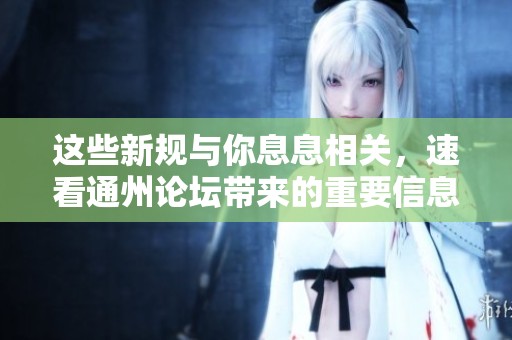 这些新规与你息息相关，速看通州论坛带来的重要信息！