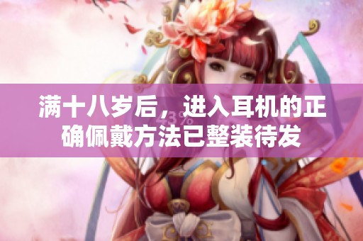 满十八岁后，进入耳机的正确佩戴方法已整装待发