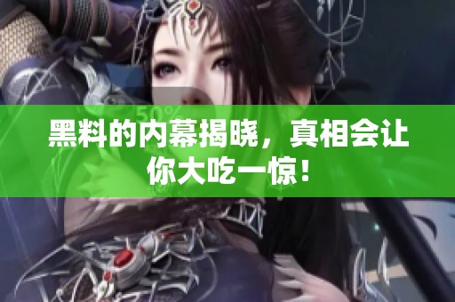 黑料的内幕揭晓，真相会让你大吃一惊！
