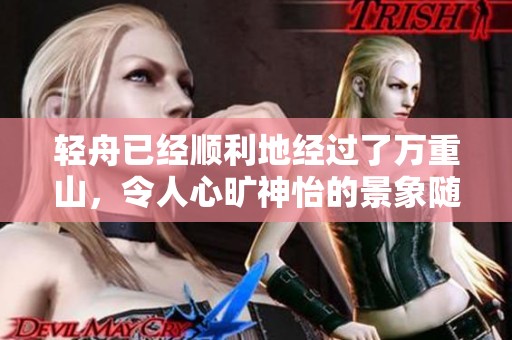 轻舟已经顺利地经过了万重山，令人心旷神怡的景象随之而来