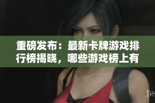 重磅发布：最新卡牌游戏排行榜揭晓，哪些游戏榜上有名？