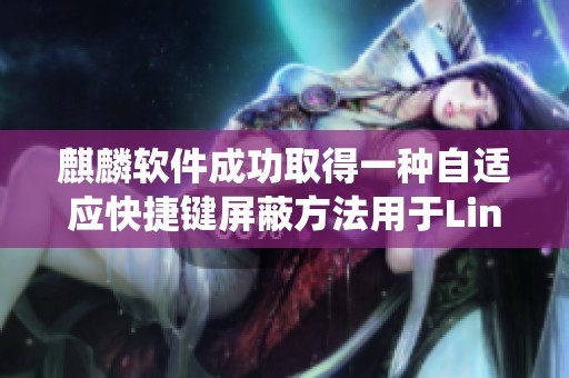麒麟软件成功取得一种自适应快捷键屏蔽方法用于Linux操作系统