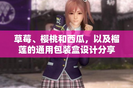 草莓、樱桃和西瓜，以及榴莲的通用包装盒设计分享