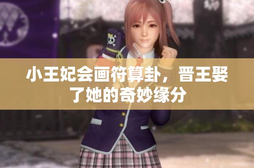 小王妃会画符算卦，晋王娶了她的奇妙缘分
