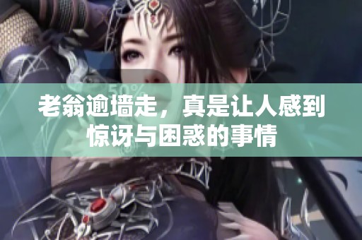 老翁逾墙走，真是让人感到惊讶与困惑的事情