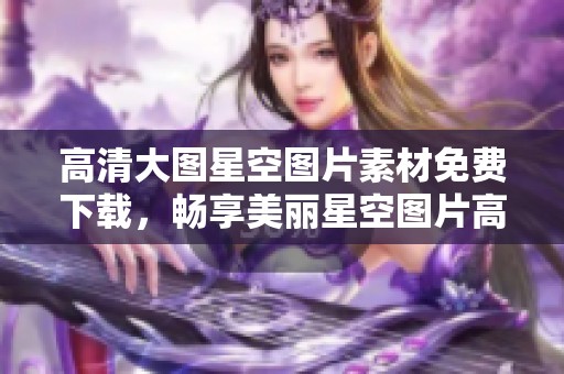 高清大图星空图片素材免费下载，畅享美丽星空图片高清大图展示