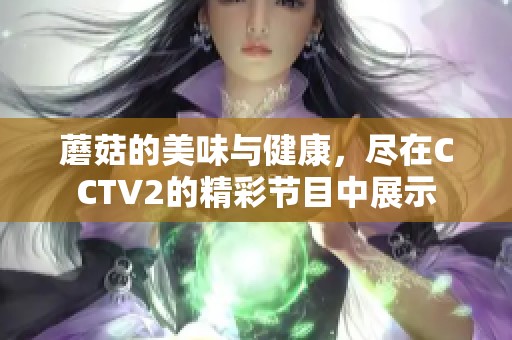 蘑菇的美味与健康，尽在CCTV2的精彩节目中展示