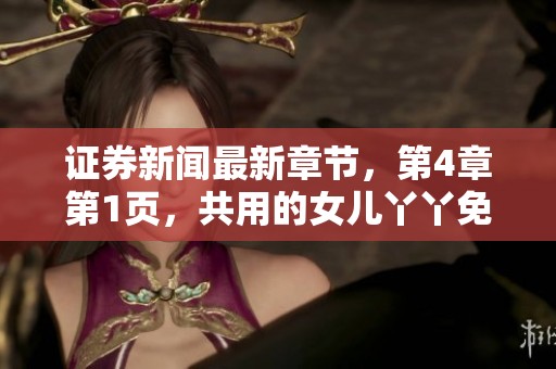 证券新闻最新章节，第4章第1页，共用的女儿丫丫免费全文阅读内容揭晓