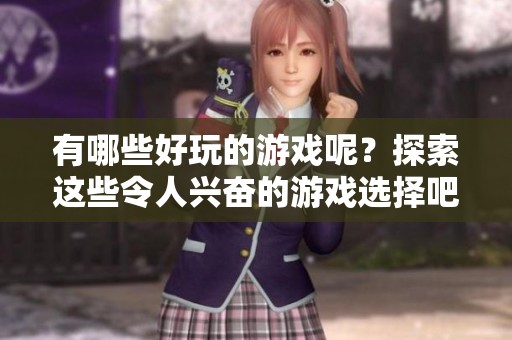 有哪些好玩的游戏呢？探索这些令人兴奋的游戏选择吧！