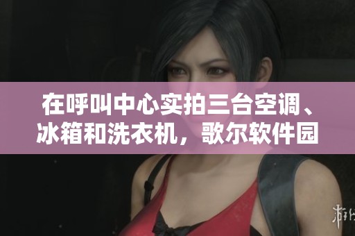 在呼叫中心实拍三台空调、冰箱和洗衣机，歌尔软件园富维北斗十甲展示最新科技