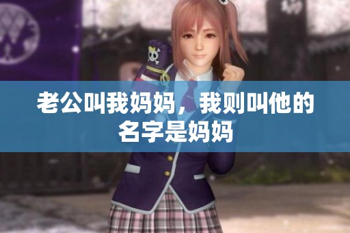 老公叫我妈妈，我则叫他的名字是妈妈