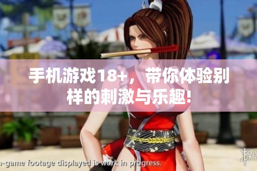 手机游戏18+，带你体验别样的刺激与乐趣!