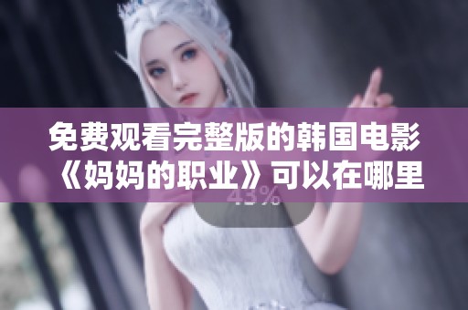 免费观看完整版的韩国电影《妈妈的职业》可以在哪里观看呢