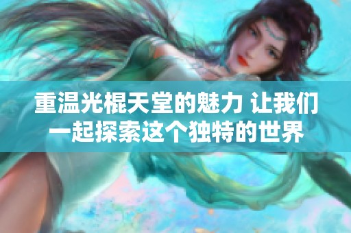 重温光棍天堂的魅力 让我们一起探索这个独特的世界