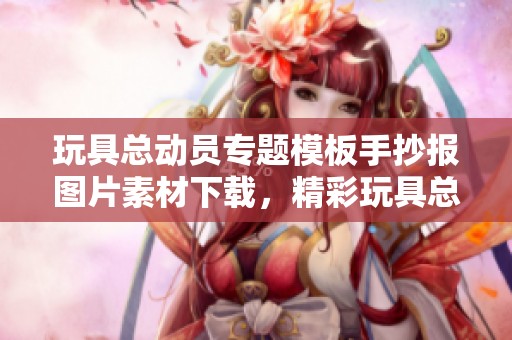 玩具总动员专题模板手抄报图片素材下载，精彩玩具总动员手抄报内容尽在此处