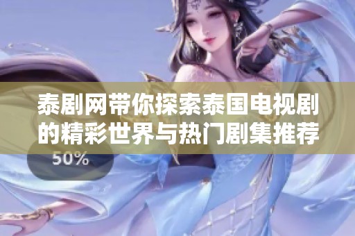 泰剧网带你探索泰国电视剧的精彩世界与热门剧集推荐