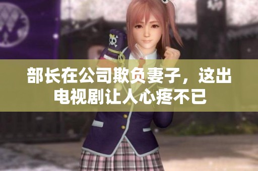 部长在公司欺负妻子，这出电视剧让人心疼不已