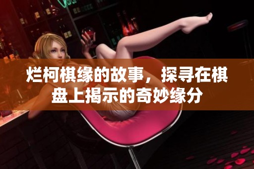 烂柯棋缘的故事，探寻在棋盘上揭示的奇妙缘分