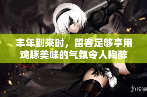 丰年到来时，留客足够享用鸡豚美味的气氛令人陶醉