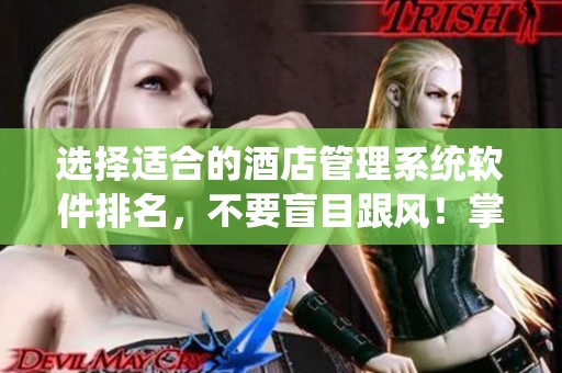 选择适合的酒店管理系统软件排名，不要盲目跟风！掌握这三个方法才是关键。