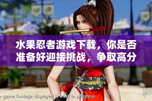 水果忍者游戏下载，你是否准备好迎接挑战，争取高分呢？