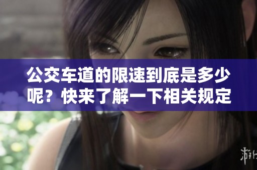 公交车道的限速到底是多少呢？快来了解一下相关规定吧！
