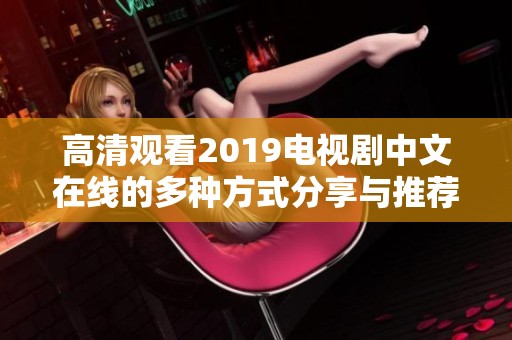 高清观看2019电视剧中文在线的多种方式分享与推荐