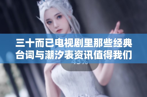 三十而已电视剧里那些经典台词与潮汐表资讯值得我们细细品味
