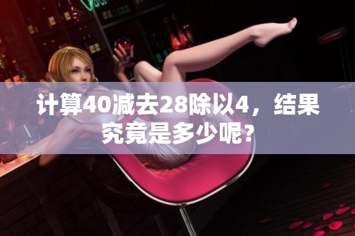 计算40减去28除以4，结果究竟是多少呢？