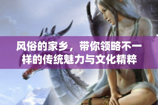风俗的家乡，带你领略不一样的传统魅力与文化精粹