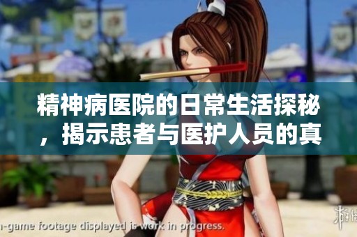 精神病医院的日常生活探秘，揭示患者与医护人员的真实故事
