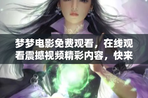 梦梦电影免费观看，在线观看震撼视频精彩内容，快来体验吧！