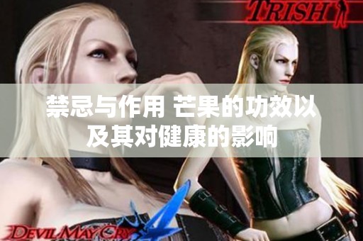 禁忌与作用 芒果的功效以及其对健康的影响
