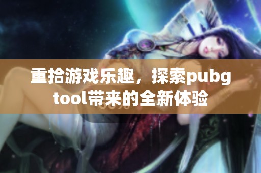 重拾游戏乐趣，探索pubgtool带来的全新体验