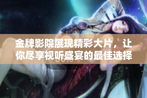 金牌影院展现精彩大片，让你尽享视听盛宴的最佳选择