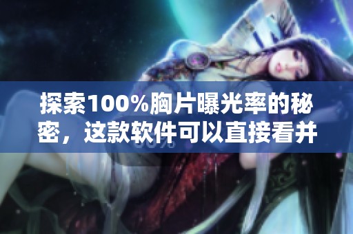 探索100%胸片曝光率的秘密，这款软件可以直接看并提升医疗效率
