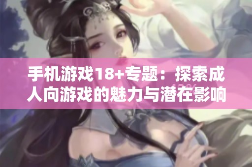 手机游戏18+专题：探索**向游戏的魅力与潜在影响